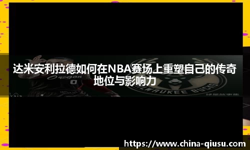 达米安利拉德如何在NBA赛场上重塑自己的传奇地位与影响力