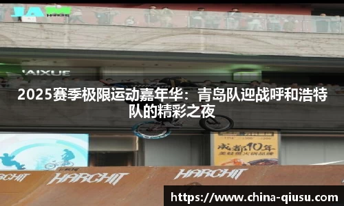 2025赛季极限运动嘉年华：青岛队迎战呼和浩特队的精彩之夜