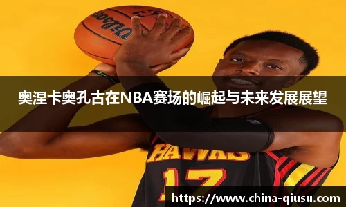奥涅卡奥孔古在NBA赛场的崛起与未来发展展望