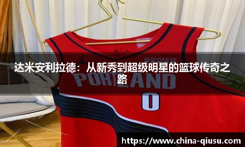 达米安利拉德：从新秀到超级明星的篮球传奇之路