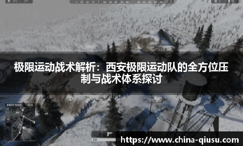 极限运动战术解析：西安极限运动队的全方位压制与战术体系探讨
